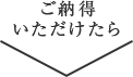 ご納得いただけたら