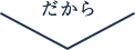 だから